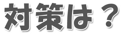 対策は？